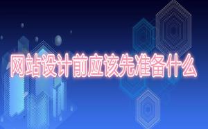 網(wǎng)站設(shè)計前應(yīng)該先準(zhǔn)備什么